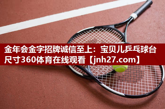 金年会金字招牌诚信至上：宝贝儿乒乓球台尺寸360体育在线观看