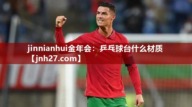 jinnianhui金年会：乒乓球台什么材质