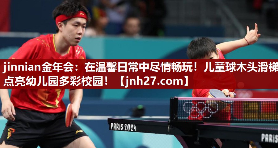 jinnian金年会：在温馨日常中尽情畅玩！儿童球木头滑梯点亮幼儿园多彩校园！