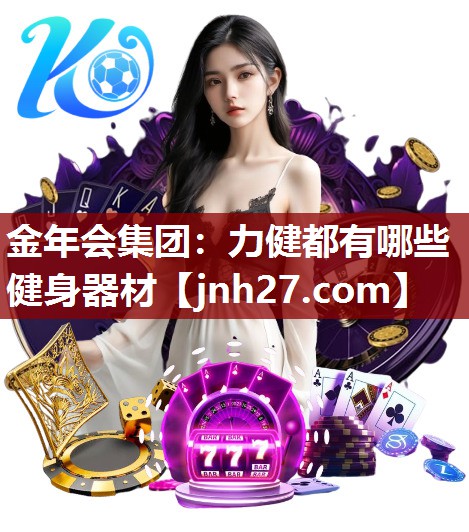 金年会集团：力健都有哪些健身器材