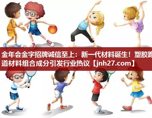 金年会金字招牌诚信至上：新一代材料诞生！塑胶跑道材料组合成分引发行业热议