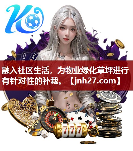 融入社区生活，为物业绿化草坪进行有针对性的补栽。