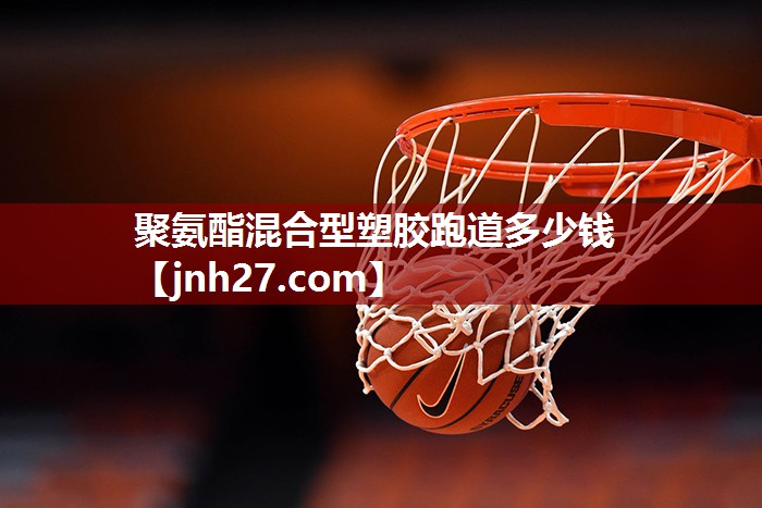 聚氨酯混合型塑胶跑道多少钱