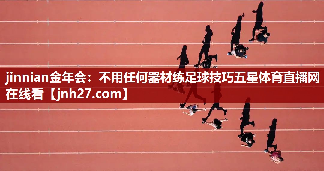 jinnian金年会：不用任何器材练足球技巧五星体育直播网在线看