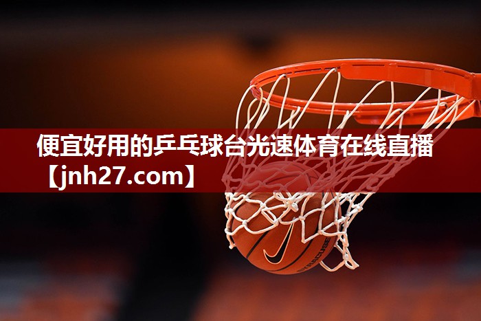 便宜好用的乒乓球台光速体育在线直播