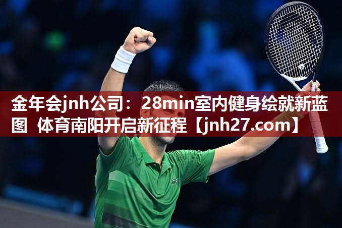 金年会jnh公司：28min室内健身绘就新蓝图 体育南阳开启新征程