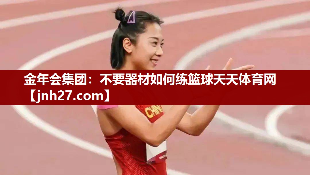 金年会集团：不要器材如何练篮球天天体育网