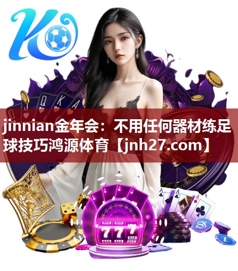 jinnian金年会：不用任何器材练足球技巧鸿源体育