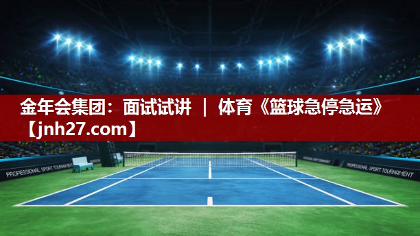 金年会集团：面试试讲 ｜ 体育《篮球急停急运》