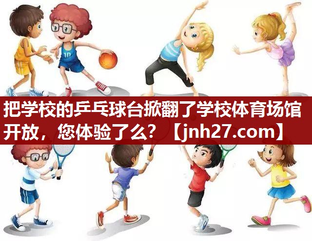 把学校的乒乓球台掀翻了学校体育场馆开放，您体验了么？
