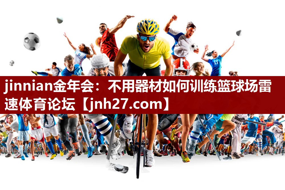 jinnian金年会：不用器材如何训练篮球场雷速体育论坛