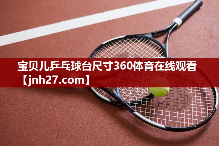 宝贝儿乒乓球台尺寸360体育在线观看