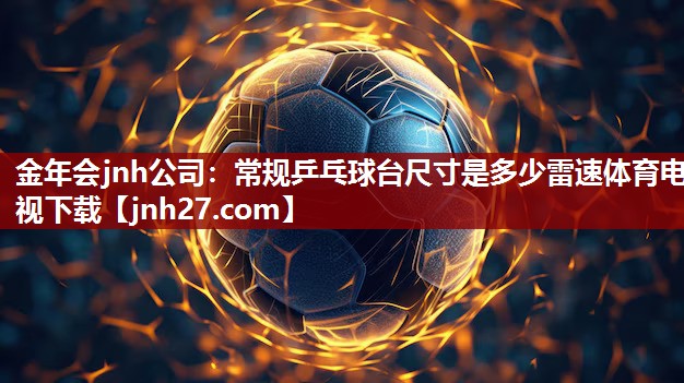 金年会jnh公司：常规乒乓球台尺寸是多少雷速体育电视下载
