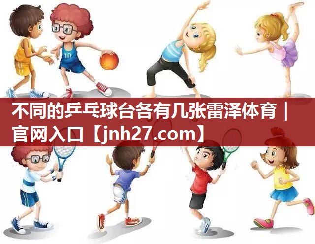 不同的乒乓球台各有几张雷泽体育｜官网入口