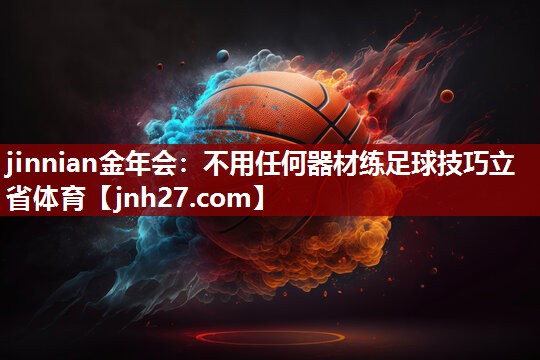 jinnian金年会：不用任何器材练足球技巧立省体育