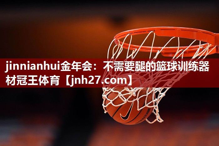 jinnianhui金年会：不需要腿的篮球训练器材冠王体育