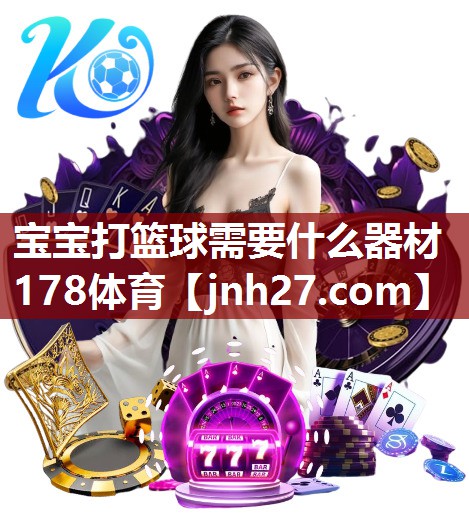 宝宝打篮球需要什么器材178体育