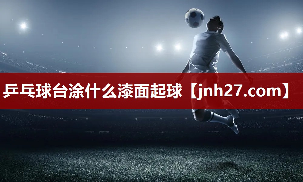 乒乓球台涂什么漆面起球