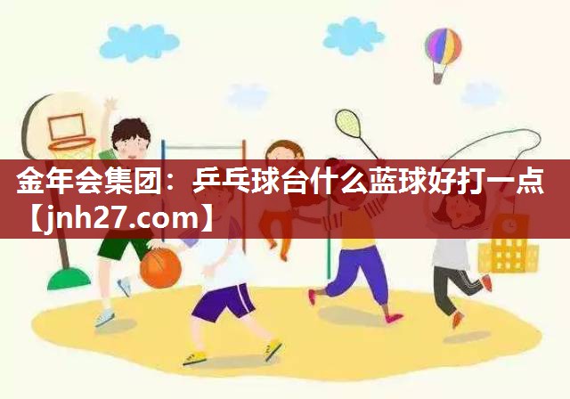 乒乓球台什么蓝球好打一点