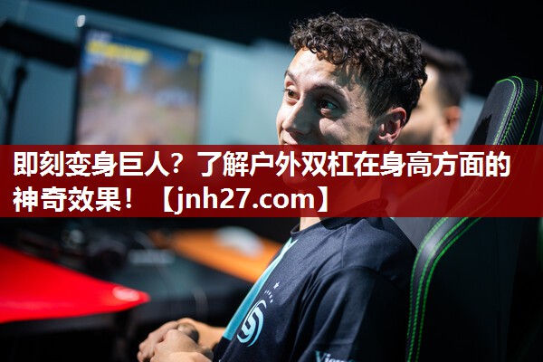 即刻变身巨人？了解户外双杠在身高方面的神奇效果！