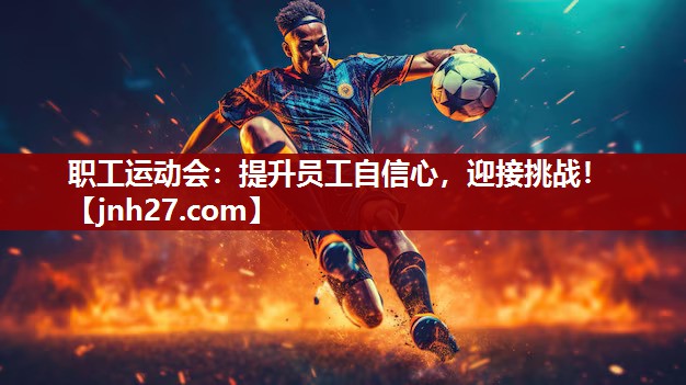 职工运动会：提升员工自信心，迎接挑战！
