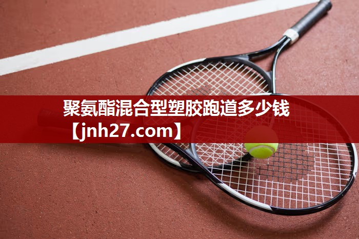 聚氨酯混合型塑胶跑道多少钱