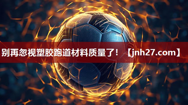 别再忽视塑胶跑道材料质量了！