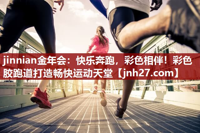 jinnian金年会：快乐奔跑，彩色相伴！彩色胶跑道打造畅快运动天堂