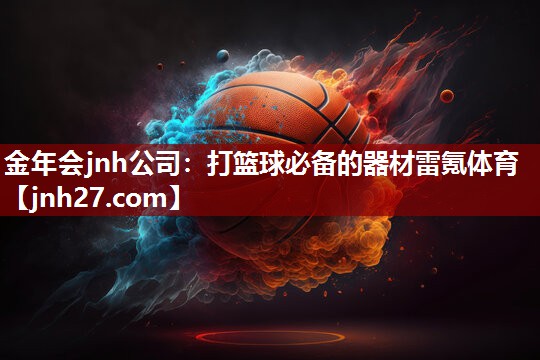 金年会jnh公司：打篮球必备的器材雷氪体育
