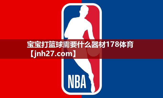 宝宝打篮球需要什么器材178体育