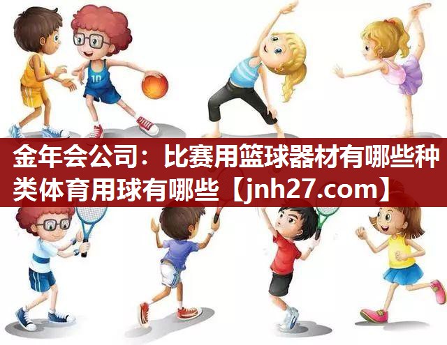 金年会公司：比赛用篮球器材有哪些种类体育用球有哪些