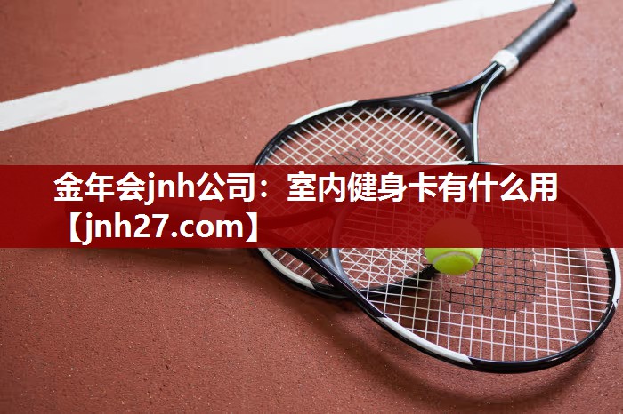 金年会jnh公司：室内健身卡有什么用