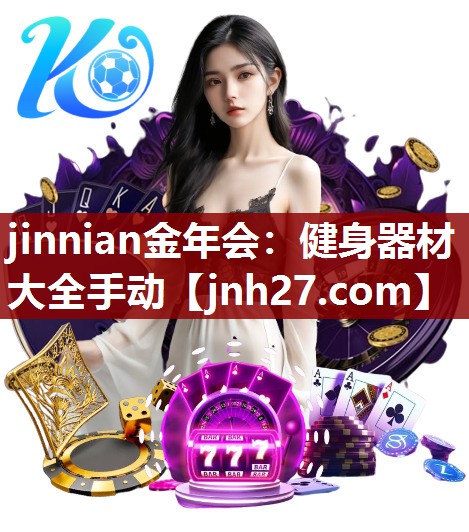 jinnian金年会：健身器材大全手动