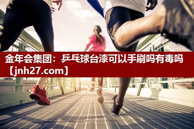 金年会集团：乒乓球台漆可以手刷吗有毒吗