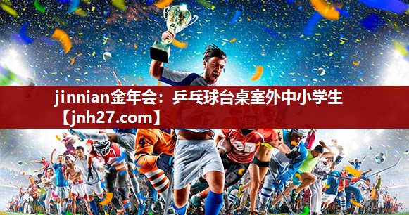 jinnian金年会：乒乓球台桌室外中小学生