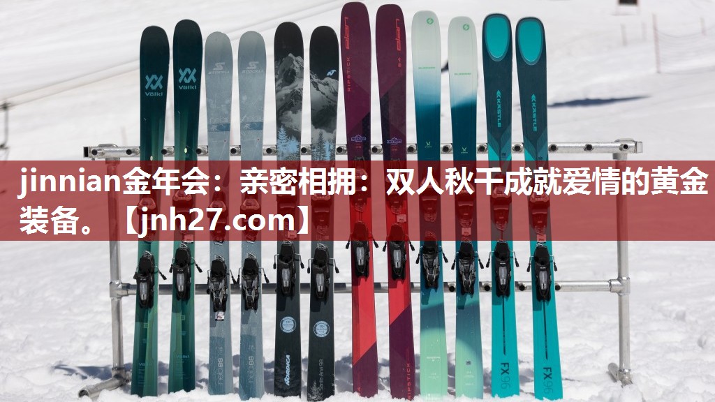 jinnian金年会：亲密相拥：双人秋千成就爱情的黄金装备。