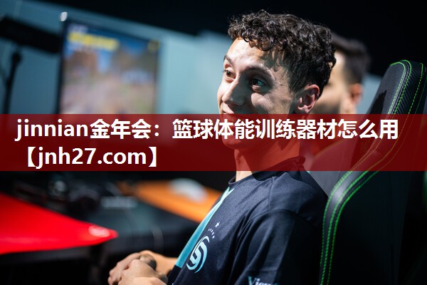 jinnian金年会：篮球体能训练器材怎么用