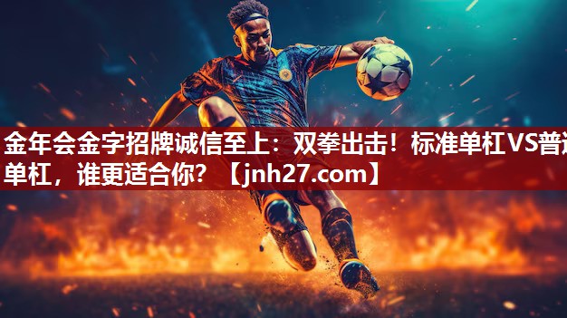 金年会金字招牌诚信至上：双拳出击！标准单杠VS普通单杠，谁更适合你？