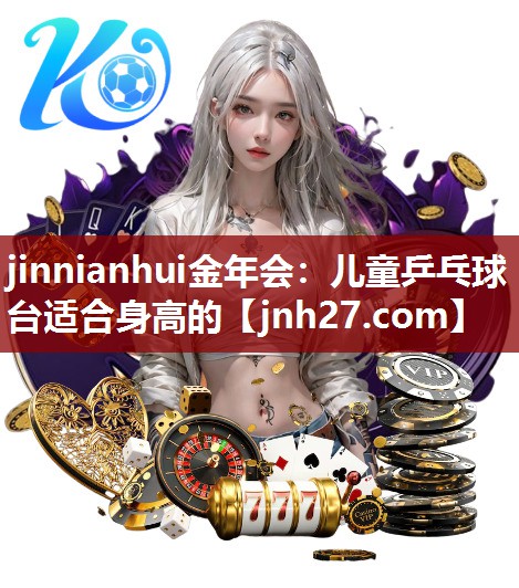 jinnianhui金年会：儿童乒乓球台适合身高的