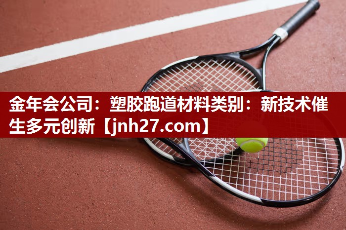 金年会公司：塑胶跑道材料类别：新技术催生多元创新