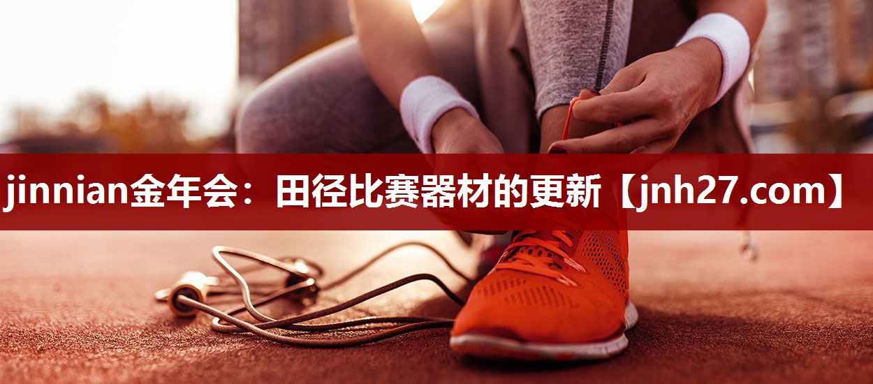 jinnian金年会：田径比赛器材的更新