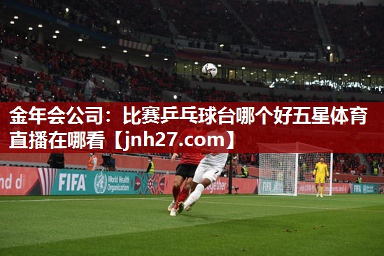 金年会公司：比赛乒乓球台哪个好五星体育直播在哪看