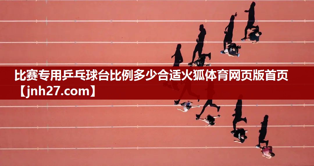 比赛专用乒乓球台比例多少合适火狐体育网页版首页