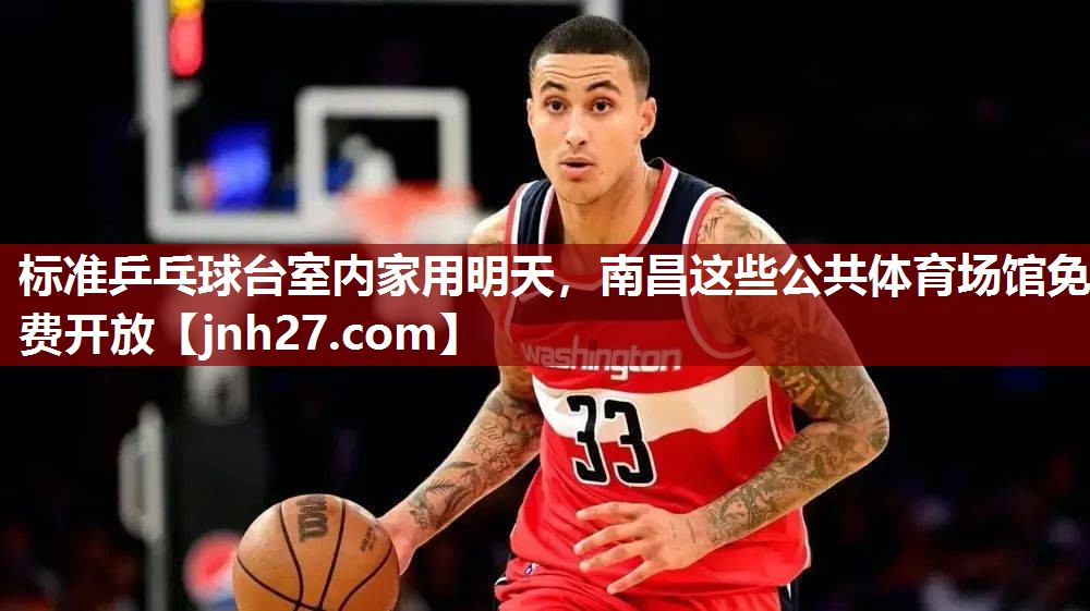 标准乒乓球台室内家用明天，南昌这些公共体育场馆免费开放