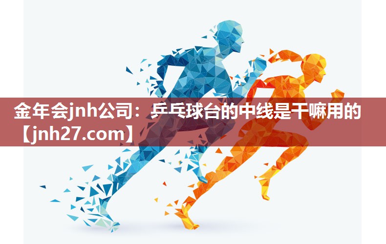金年会jnh公司：乒乓球台的中线是干嘛用的