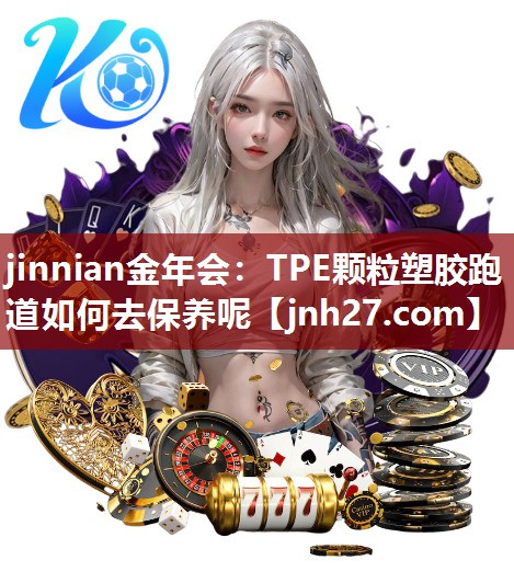 jinnian金年会：TPE颗粒塑胶跑道如何去保养呢