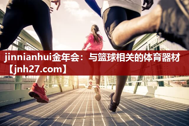 jinnianhui金年会：与篮球相关的体育器材