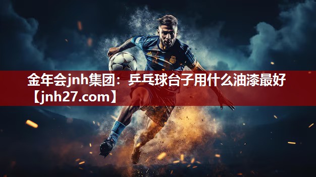 金年会jnh集团：乒乓球台子用什么油漆最好