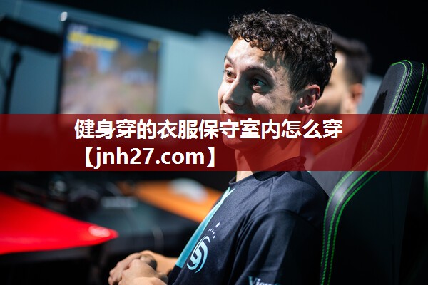 健身穿的衣服保守室内怎么穿