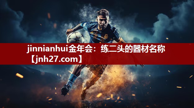 jinnianhui金年会：练二头的器材名称